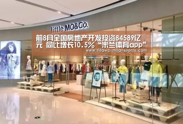 前8月全国房地产开发投资84589亿元 同比增长10.5%“米兰体育app”(图1)