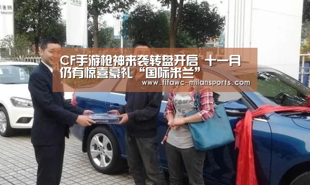 CF手游枪神来袭转盘开启 十一月仍有惊喜豪礼“国际米兰”