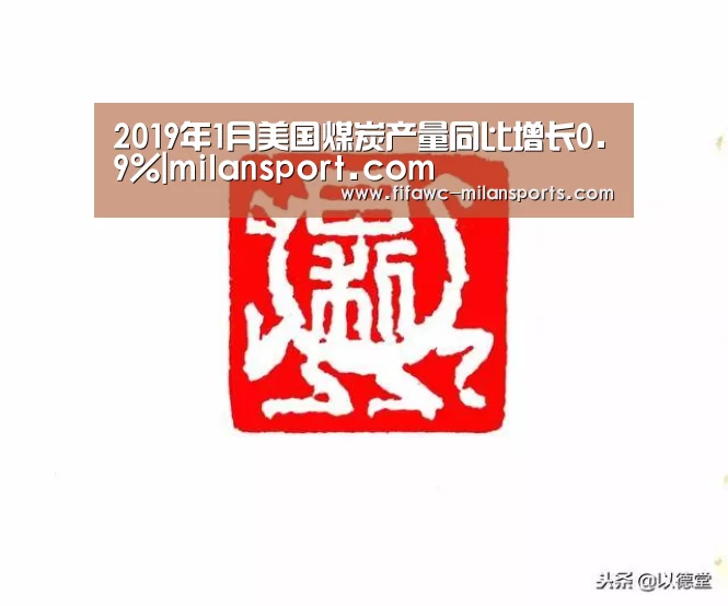 2019年1月美国煤炭产量同比增长0.9%|milansport.com(图1)